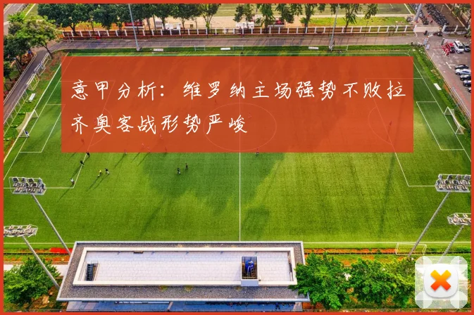 意甲分析：维罗纳主场强势不败拉齐奥客战形势严峻