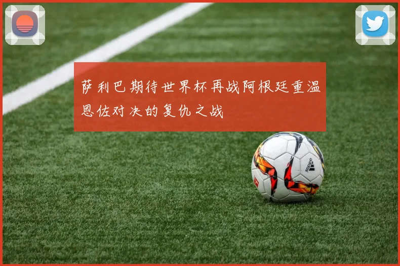 萨利巴期待世界杯再战阿根廷重温恩佐对决的复仇之战