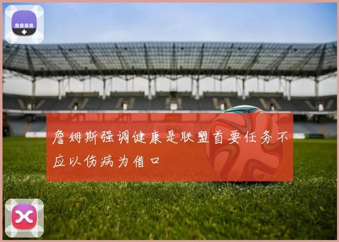 詹姆斯强调健康是联盟首要任务不应以伤病为借口