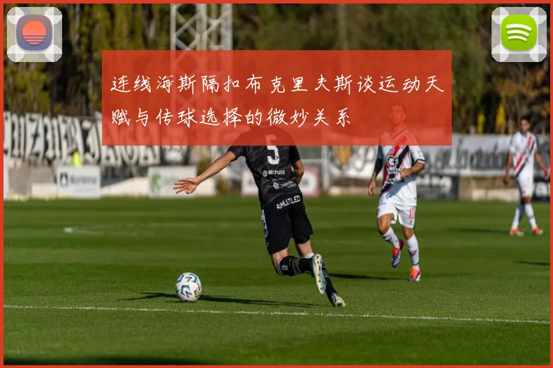 连线海斯隔扣布克里夫斯谈运动天赋与传球选择的微妙关系