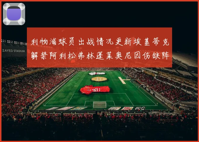 利物浦球员出战情况更新埃基蒂克解禁阿利松弗林蓬莱奥尼因伤缺阵