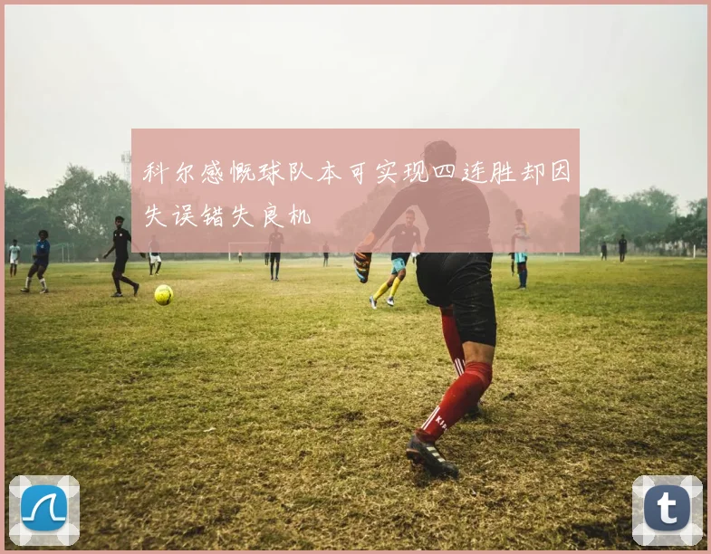 科尔感慨球队本可实现四连胜却因失误错失良机