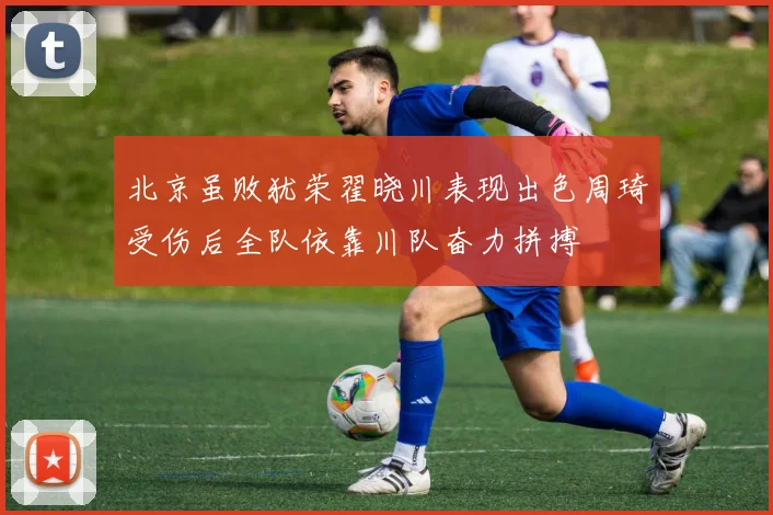 北京虽败犹荣翟晓川表现出色周琦受伤后全队依靠川队奋力拼搏