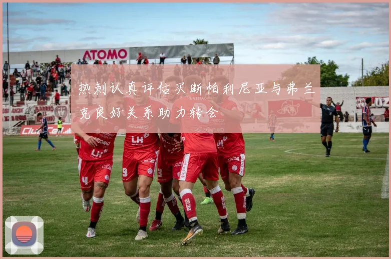 热刺认真评估买断帕利尼亚与弗兰克良好关系助力转会
